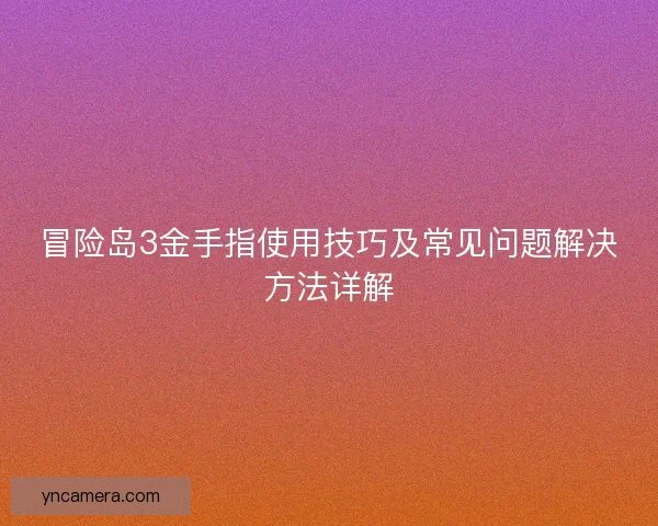 冒险岛3金手指使用技巧及常见问题解决方法详解