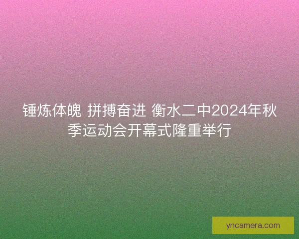 锤炼体魄 拼搏奋进 衡水二中2024年秋季运动会开幕式隆重举行